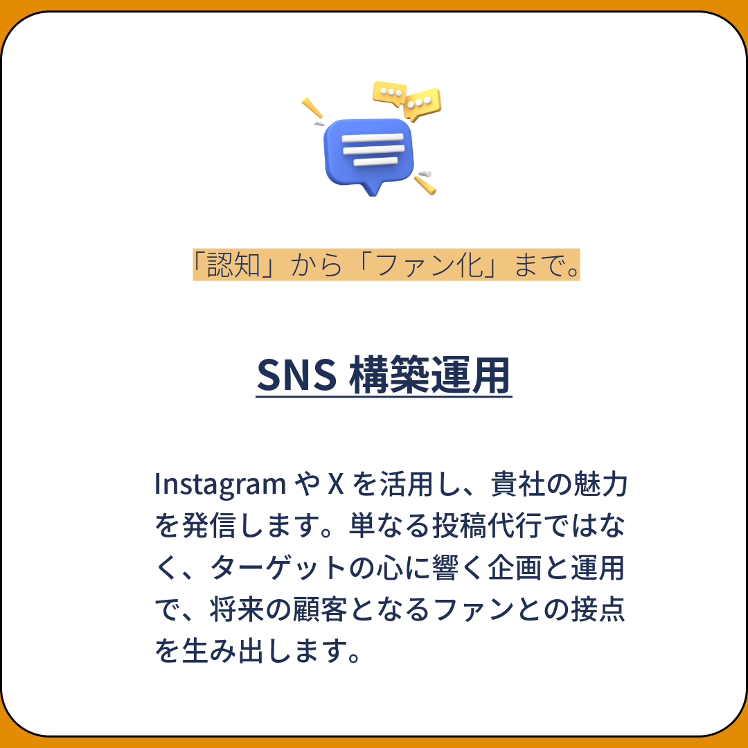 Instagram や Xを活用し、貴社の魅力を発信します。単なる投稿代行ではなく、ターゲットの心に響く企画と運用で、将来の顧客となるファンとの接点を生み出します。