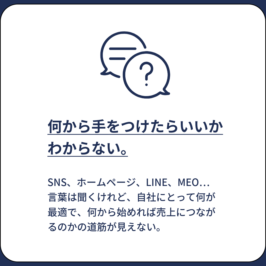 SNS、ホームページ、LINE、MEO…
言葉は聞くけれど、自社にとって何が最適で、何から始めれば売上につながるのかの道筋が見えない。